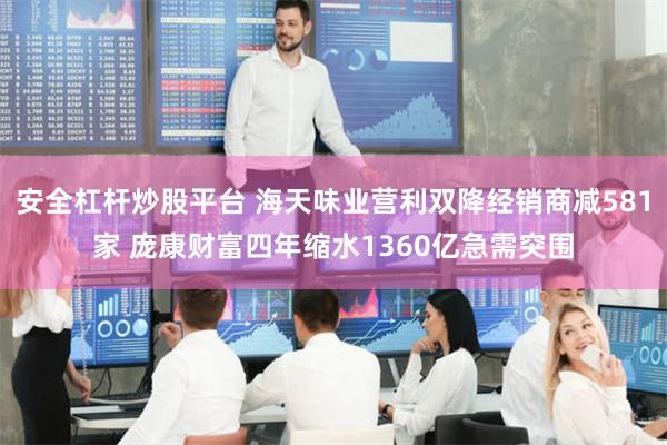 安全杠杆炒股平台 海天味业营利双降经销商减581家 庞康财富四年缩水1360亿急需突围