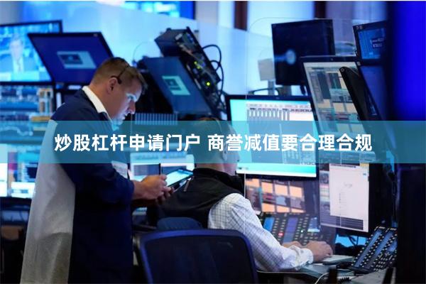 炒股杠杆申请门户 商誉减值要合理合规
