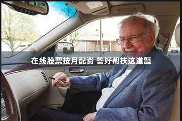 在线股票按月配资 答好帮扶这道题