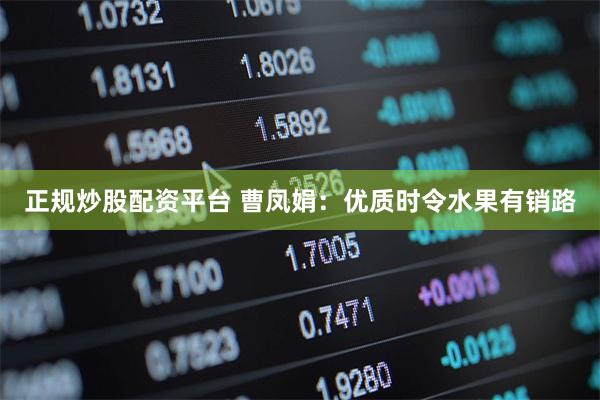 正规炒股配资平台 曹凤娟：优质时令水果有销路