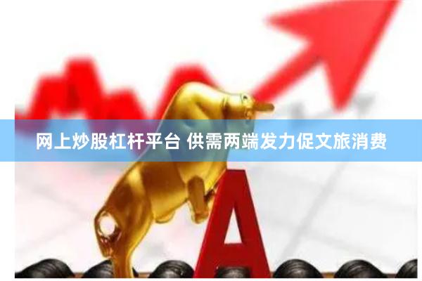 网上炒股杠杆平台 供需两端发力促文旅消费