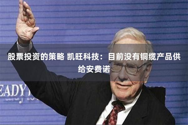 股票投资的策略 凯旺科技：目前没有铜缆产品供给安费诺