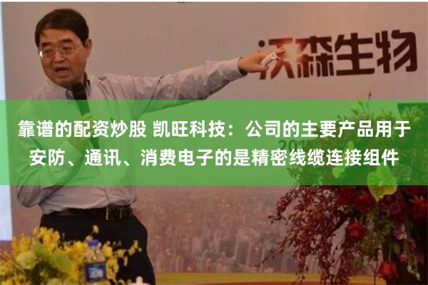 靠谱的配资炒股 凯旺科技：公司的主要产品用于安防、通讯、消费电子的是精密线缆连接组件