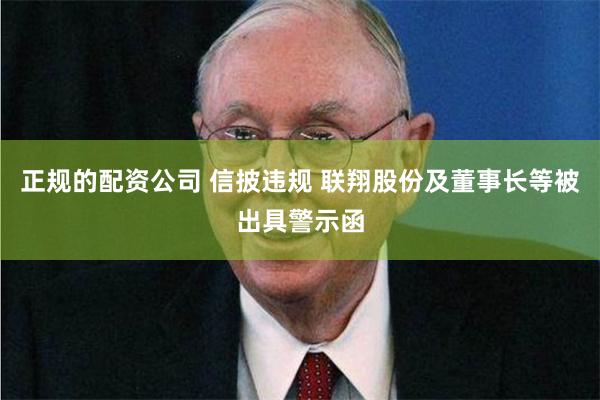 正规的配资公司 信披违规 联翔股份及董事长等被出具警示函