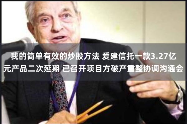 我的简单有效的炒股方法 爱建信托一款3.27亿元产品二次延期 已召开项目方破产重整协调沟通会