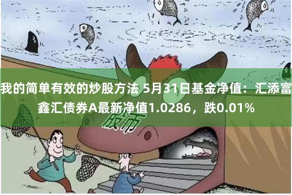 我的简单有效的炒股方法 5月31日基金净值：汇添富鑫汇债券A最新净值1.0286，跌0.01%