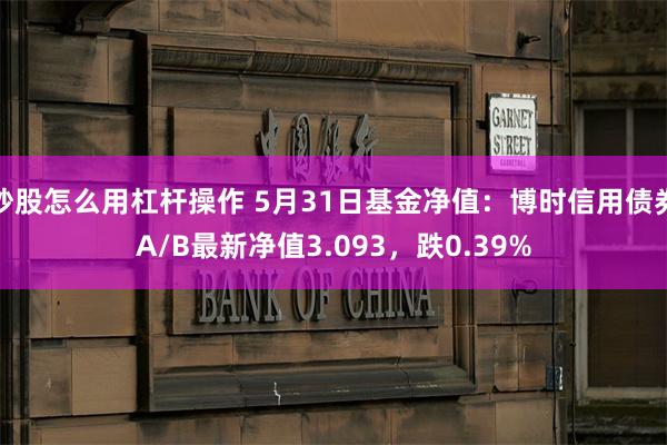 炒股怎么用杠杆操作 5月31日基金净值：博时信用债券A/B最新净值3.093，跌0.39%