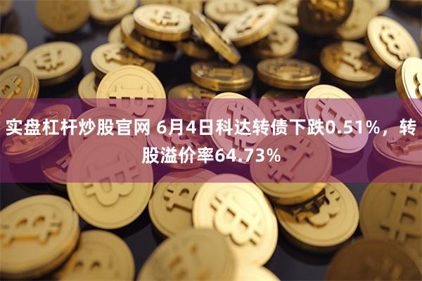 实盘杠杆炒股官网 6月4日科达转债下跌0.51%，转股溢价率64.73%