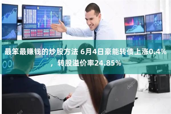 最笨最赚钱的炒股方法 6月4日豪能转债上涨0.4%，转股溢价率24.85%