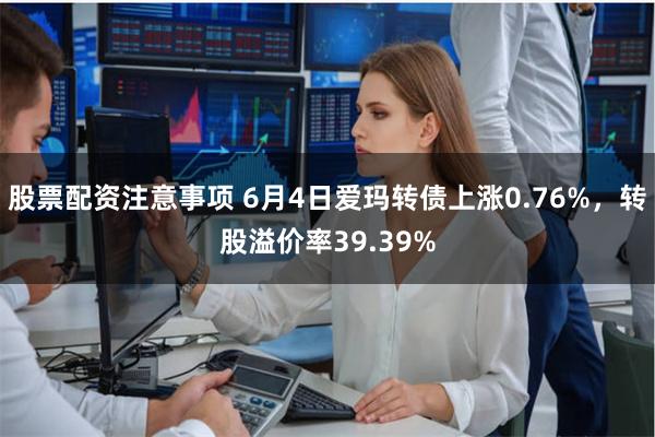 股票配资注意事项 6月4日爱玛转债上涨0.76%，转股溢价率39.39%