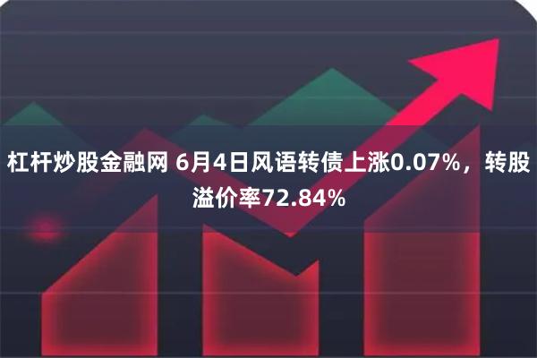 杠杆炒股金融网 6月4日风语转债上涨0.07%，转股溢价率72.84%