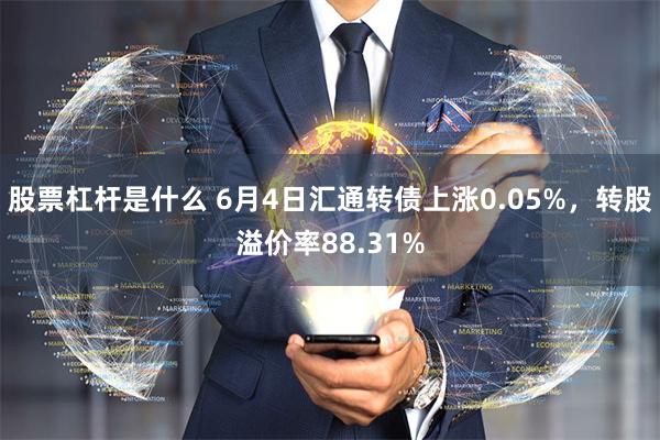 股票杠杆是什么 6月4日汇通转债上涨0.05%，转股溢价率88.31%