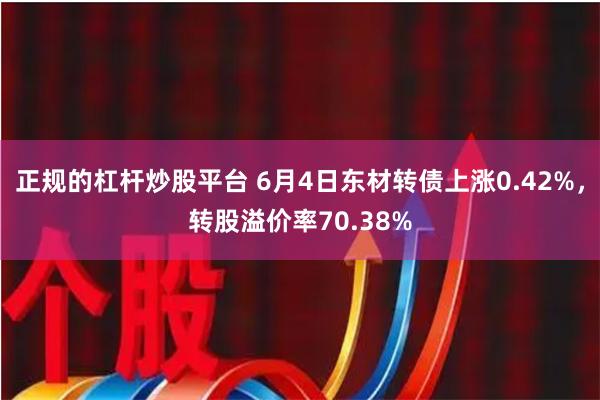 正规的杠杆炒股平台 6月4日东材转债上涨0.42%，转股溢价率70.38%
