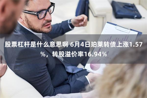 股票杠杆是什么意思啊 6月4日珀莱转债上涨1.57%，转股溢价率16.94%
