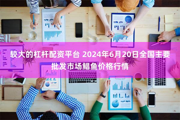 较大的杠杆配资平台 2024年6月20日全国主要批发市场鲳鱼价格行情