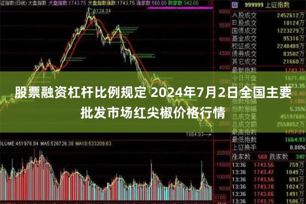 股票融资杠杆比例规定 2024年7月2日全国主要批发市场红尖椒价格行情