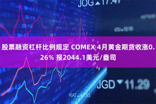 股票融资杠杆比例规定 COMEX 4月黄金期货收涨0.26% 报2044.1美元/盎司