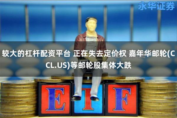 较大的杠杆配资平台 正在失去定价权 嘉年华邮轮(CCL.US)等邮轮股集体大跌
