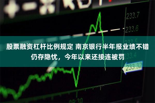 股票融资杠杆比例规定 南京银行半年报业绩不错仍存隐忧，今年以来还接连被罚
