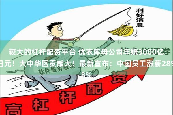 较大的杠杆配资平台 优衣库母公司年赚3000亿日元！大中华区贡献大！最新宣布：中国员工涨薪28%