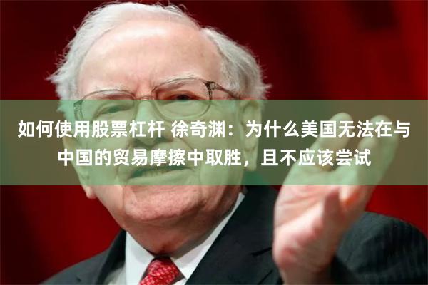 如何使用股票杠杆 徐奇渊：为什么美国无法在与中国的贸易摩擦中取胜，且不应该尝试