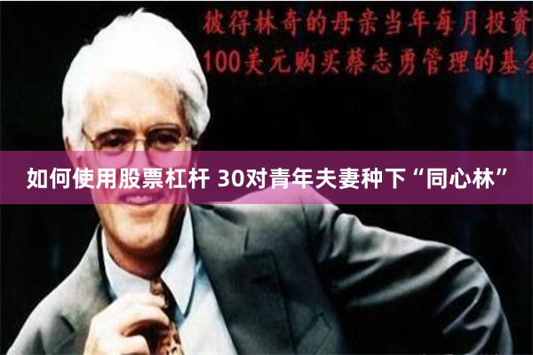 如何使用股票杠杆 30对青年夫妻种下“同心林”