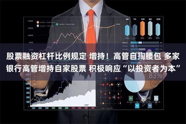 股票融资杠杆比例规定 增持！高管自掏腰包 多家银行高管增持自家股票 积极响应“以投资者为本”