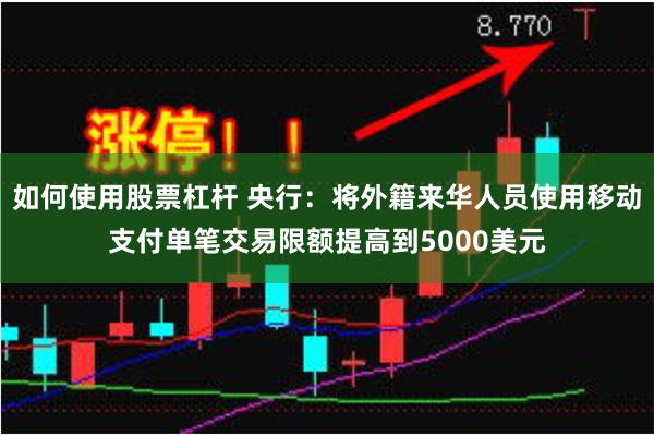 如何使用股票杠杆 央行：将外籍来华人员使用移动支付单笔交易限额提高到5000美元