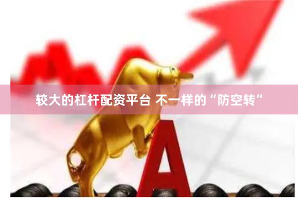 较大的杠杆配资平台 不一样的“防空转”