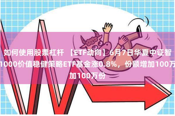 如何使用股票杠杆 【ETF动向】6月7日华夏中证智选1000价值稳健策略ETF基金涨0.8%，份额增加100万份