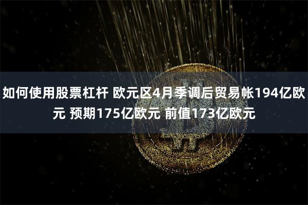 如何使用股票杠杆 欧元区4月季调后贸易帐194亿欧元 预期175亿欧元 前值173亿欧元