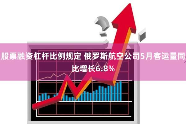 股票融资杠杆比例规定 俄罗斯航空公司5月客运量同比增长6.8%
