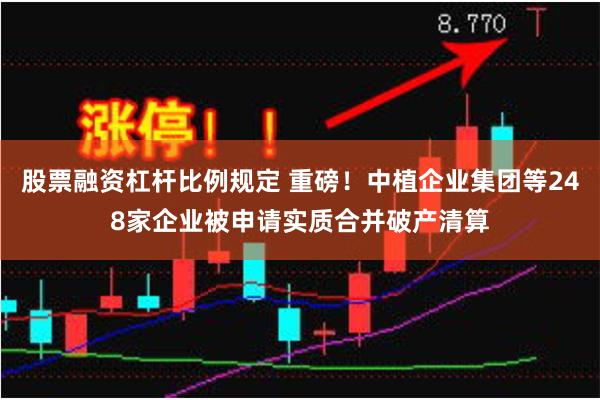 股票融资杠杆比例规定 重磅！中植企业集团等248家企业被申请实质合并破产清算