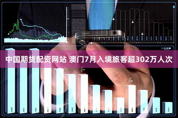 中国期货配资网站 澳门7月入境旅客超302万人次