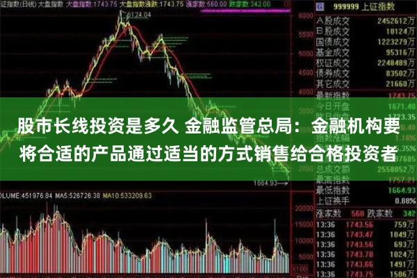 股市长线投资是多久 金融监管总局：金融机构要将合适的产品通过适当的方式销售给合格投资者