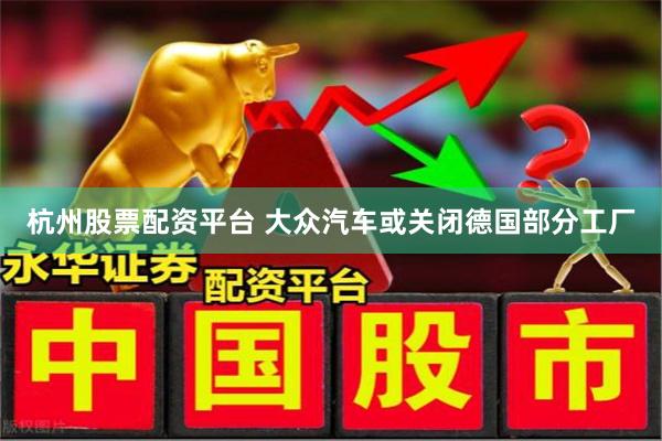 杭州股票配资平台 大众汽车或关闭德国部分工厂