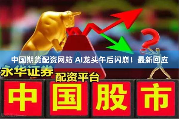 中国期货配资网站 AI龙头午后闪崩！最新回应