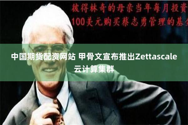 中国期货配资网站 甲骨文宣布推出Zettascale云计算集群