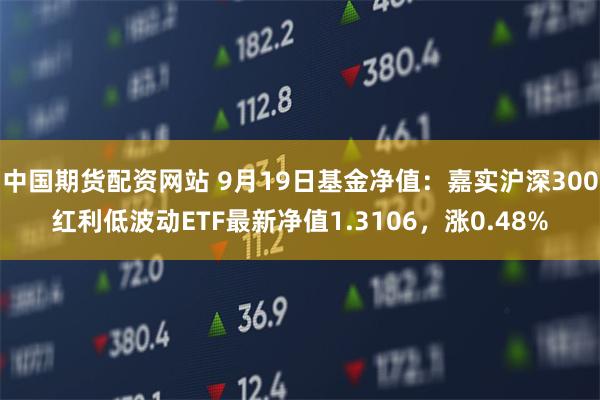 中国期货配资网站 9月19日基金净值：嘉实沪深300红利
