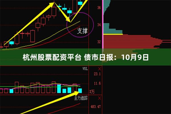 杭州股票配资平台 债市日报：10月9日
