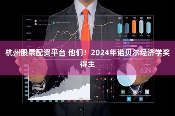 杭州股票配资平台 他们！2024年诺贝尔经济学奖得主