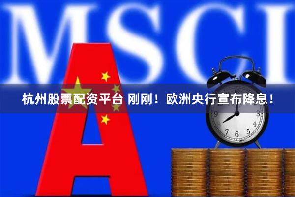 杭州股票配资平台 刚刚！欧洲央行宣布降息！