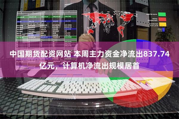 中国期货配资网站 本周主力资金净流出837.74亿元，计