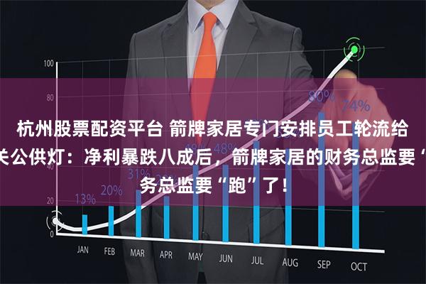 杭州股票配资平台 箭牌家居专门安排员工轮流给佛堂和关公供灯：净利暴跌八成后，箭牌家居的财务总监要“跑”了！