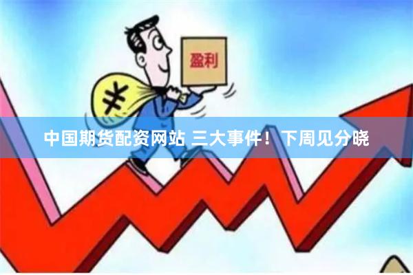 中国期货配资网站 三大事件！下周见分晓