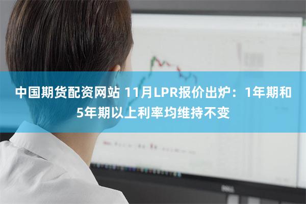 中国期货配资网站 11月LPR报价出炉：1年期和5年期以上利率均维持不变