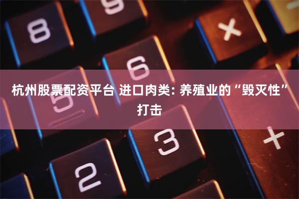 杭州股票配资平台 进口肉类: 养殖业的“毁灭性”打击