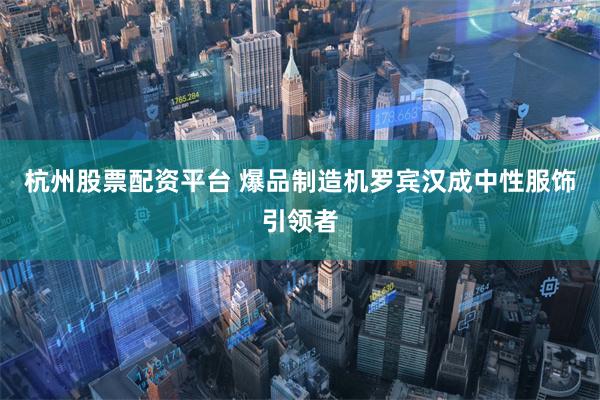杭州股票配资平台 爆品制造机罗宾汉成中性服饰引领者