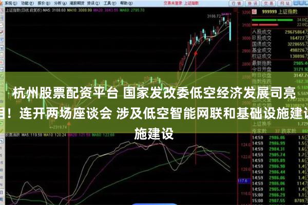 杭州股票配资平台 国家发改委低空经济发展司亮相！连开两场