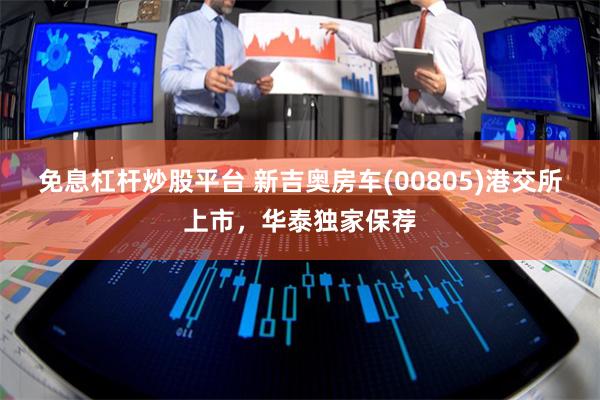 免息杠杆炒股平台 新吉奥房车(00805)港交所上市，华泰独家保荐
